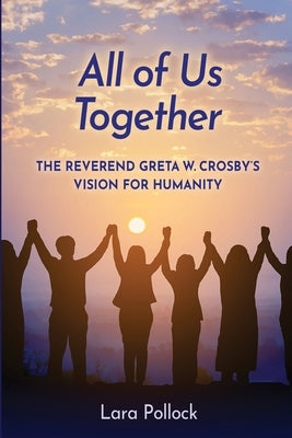 All of Us Together: The Reverend Greta W. Crosby's Vision for Humanity by Pollock, Lara