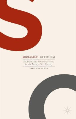 Socialist Optimism: An Alternative Political Economy for the Twenty-First Century by Auerbach, Paul