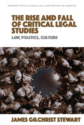 The Rise and Fall of Critical Legal Studies: Law, Politics, Culture by Gilchrist Stewart, James