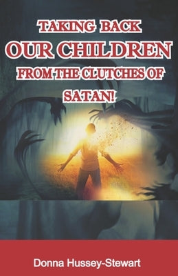 Taking Back Our Children from the Clutches of Satan by Hussey-Stewart, Donna