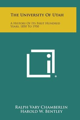 The University of Utah: A History of Its First Hundred Years, 1850 to 1950 by Chamberlin, Ralph Vary