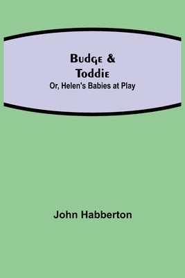 Budge & Toddie; Or, Helen's Babies at Play by Habberton, John