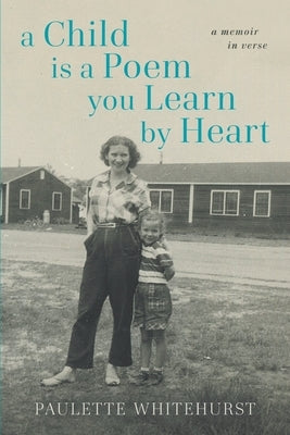 A Child Is a Poem You Learn By Heart: A Memoir in Verse by Whitehurst, Paulette