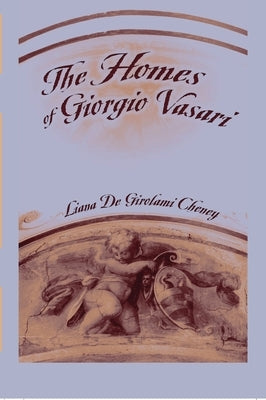 The Homes of Giorgio Vasari by Cheney, Liana De Girolami