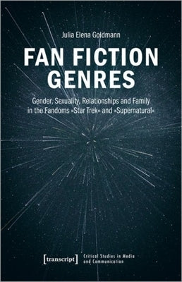 Fan Fiction Genres: Gender, Sexuality, Relationships and Family in the Fandoms »Star Trek« and »Supernatural« by 