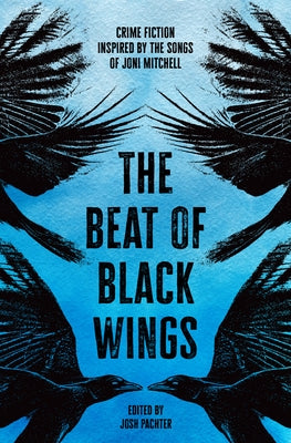 The Beat of Black Wings: Crime Fiction Inspired by the Songs of Joni Mitchell by Pachter, Josh