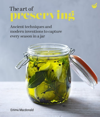 The Art of Preserving: Ancient Techniques and Modern Inventions to Capture Every Season in a Jar by MacDonald, Emma