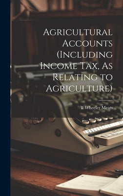 Agricultural Accounts (Including Income Tax, As Relating to Agriculture) by Meats, T. Wheeler