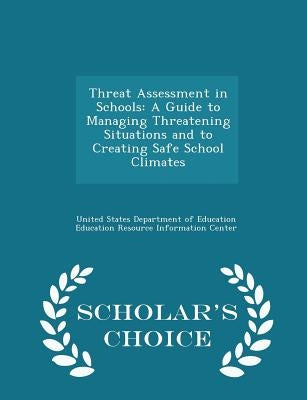 Threat Assessment in Schools: A Guide to Managing Threatening Situations and to Creating Safe School Climates - Scholar's Choice Edition by United States Department of Education Ed