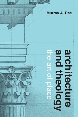 Architecture and Theology: The Art of Place by Rae, Murray A.