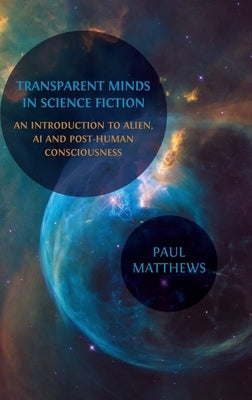 Transparent Minds in Science Fiction: An Introduction to Alien, AI and Post-Human Consciousness by Matthews, Paul