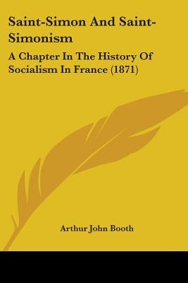 Saint-Simon And Saint-Simonism: A Chapter In The History Of Socialism In France (1871) by Booth, Arthur John