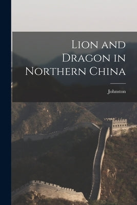 Lion and Dragon in Northern China by Johnston