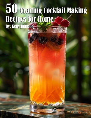 50 Crafting Cocktail Making Recipes for Home by Johnson, Kelly