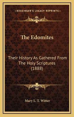 The Edomites: Their History As Gathered From The Holy Scriptures (1888) by Witter, Mary L. T.