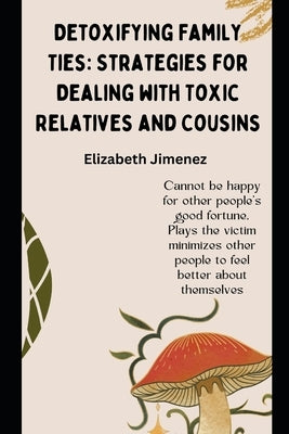 Detoxifying Family Ties: Strategies for Dealing with Toxic Relatives and Cousins by Jimenez, Elizabeth