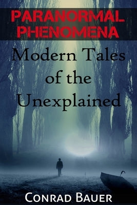 Paranormal Phenomena: Modern Tales of the Unexplained by Bauer, Conrad