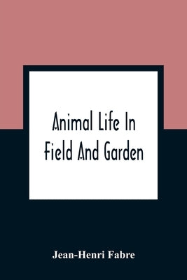 Animal Life In Field And Garden by Fabre, Jean-Henri