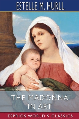 The Madonna in Art (Esprios Classics): Illustrated by Hurll, Estelle M.