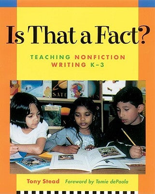 Is That a Fact?: Teaching Nonfiction Writing, K-3 by Stead, Tony