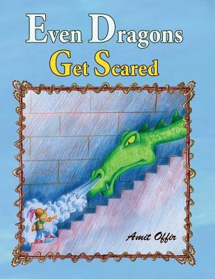 Even Dragons Get Scared: How to Overcome Fear by Ben Yosef, Sarit