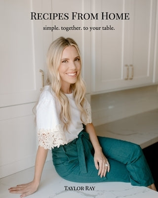 Recipes From Home: simple. together. to your table. by Ray, Taylor