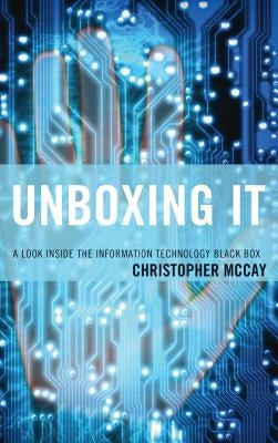 Unboxing IT: A Look Inside the Information Technology Black Box by McCay, Christopher