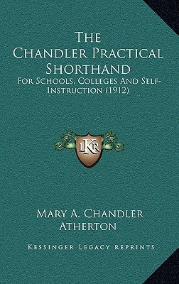 The Chandler Practical Shorthand: For Schools, Colleges And Self-Instruction (1912) by Atherton, Mary A. Chandler