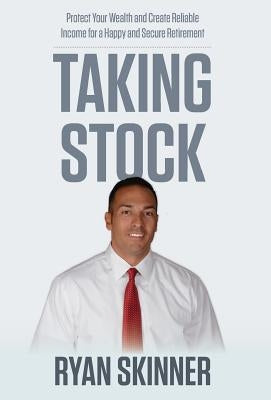 Taking Stock: Protect Your Wealth and Create Reliable Income for a Happy and Secure Retirement by Skinner, Ryan