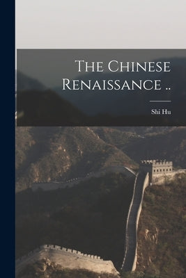 The Chinese Renaissance .. by Hu, Shi 1891-1962