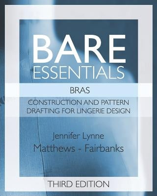 Bare Essentials: Bras - Third Edition: Construction and Pattern Design for Lingerie Design by Matthews-Fairbanks, Jennifer Lynne