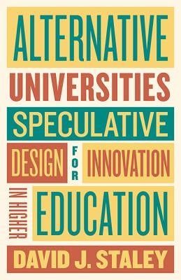 Alternative Universities: Speculative Design for Innovation in Higher Education by Staley, David J.