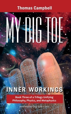 My Big TOE: Inner Workings: Book 3 of a Trilogy Unifying Philosophy, Physics, and Metaphysics by Campbell, Thomas