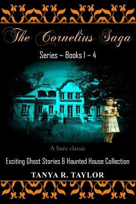 The Cornelius Saga Series (Books 1 - 4): Exciting Ghost Stories & Haunted House Collection by Taylor, Tanya R.