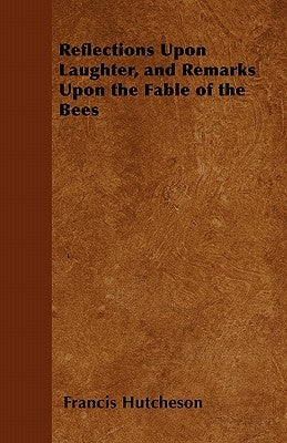 Reflections Upon Laughter, and Remarks Upon the Fable of the Bees by Hutcheson, Francis