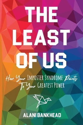 The Least of Us: How Your Imposter Syndrome Points To Your Greatest Power by Bankhead, Alani