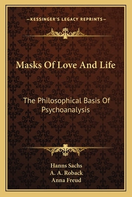 Masks of Love and Life: The Philosophical Basis of Psychoanalysis by Sachs, Hanns