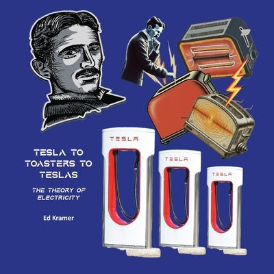 Tesla to Toasters to Teslas the Theory of Electricity by Kramer, Ed