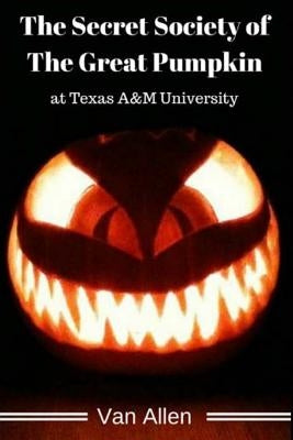 The Secret Society of The Great Pumpkin at Texas A&M University by Allen, Van