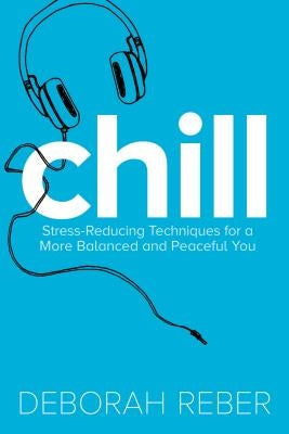 Chill: Stress-Reducing Techniques for a More Balanced, Peaceful You by Reber, Deborah