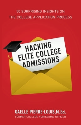 Hacking Elite College Admissions: 50 Surprising Insights on the College Application Process by Pierre-Louis, Gaelle