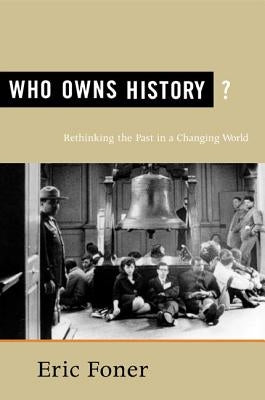 Who Owns History?: Rethinking the Past in a Changing World by Foner, Eric