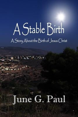 A Stable Birth: A Story About the Birth of Jesus Christ by Paul, June G.