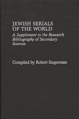 Jewish Serials of the World: A Supplement to the Research Bibliography of Secondary Sources by Singerman, Robert