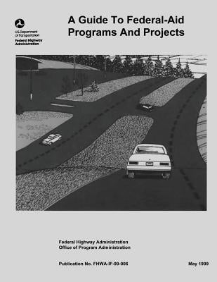 A Guide to Federal-Aid Programs and Projects by Administration, Federal Highway