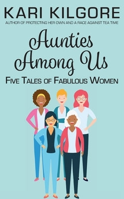 Aunties Among Us: Five Tales of Fabulous Women by Kilgore, Kari