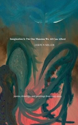 Imagination Is the One Mansion We All Can Afford: poems, drawings, and paintings from 1995-2014 by (soulrecorder), Jason N. Miller