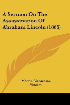 A Sermon On The Assassination Of Abraham Lincoln (1865) by Vincent, Marvin Richardson