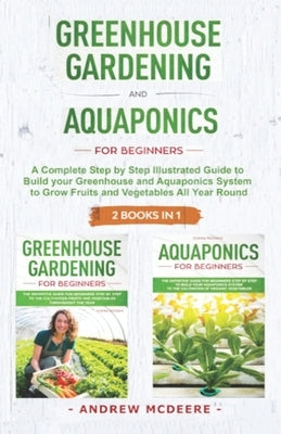 Greenhouse gardening and Aquaponics "2 BOOKS IN 1": The definitive guide for beginners to build a Greenhouse and Aquaponics system to growing fruits a by McDeere, Andrew