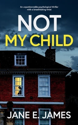 NOT MY CHILD an unputdownable psychological thriller with a breathtaking twist by James, Jane E.